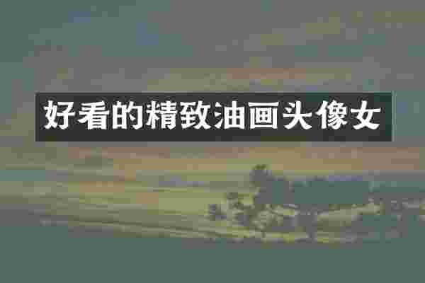好看的精致油画头像女