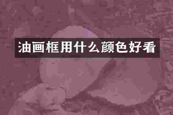 油画框用什么颜色好看