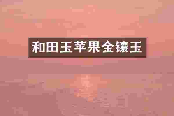 和田玉苹果金镶玉