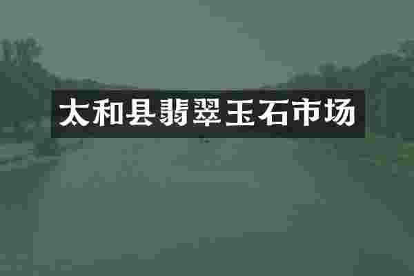 太和县翡翠玉石市场