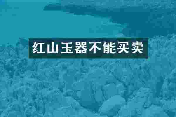 红山玉器不能买卖
