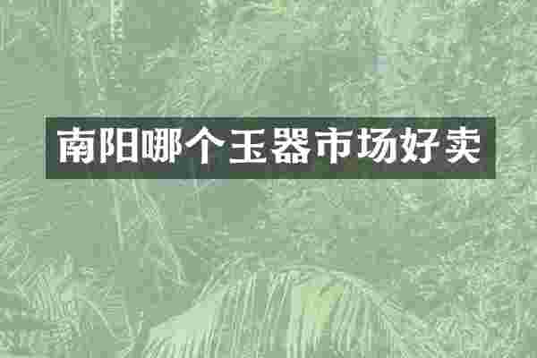 南阳哪个玉器市场好卖
