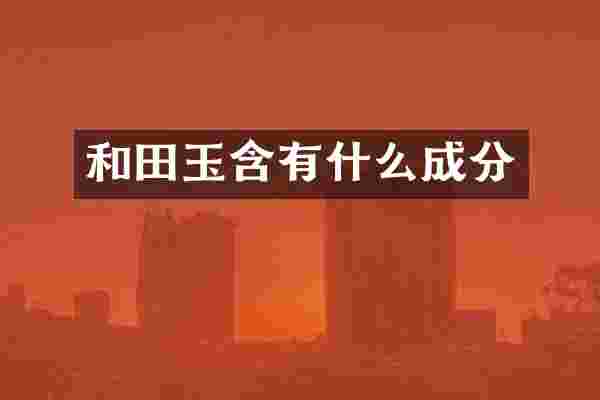 和田玉含有什么成分