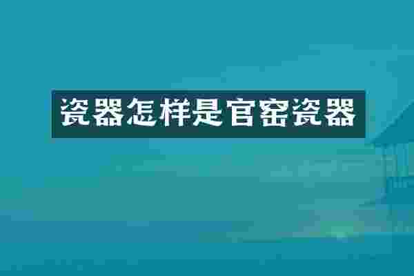 瓷器怎样是官窑瓷器