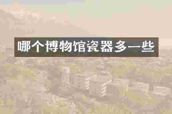 哪个博物馆瓷器多一些