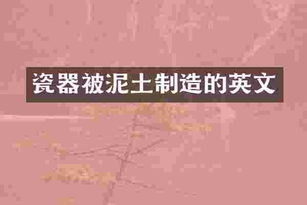 瓷器被泥土制造的英文