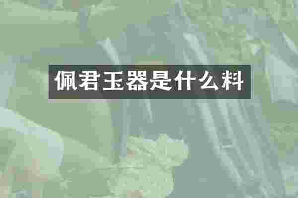 佩君玉器是什么料