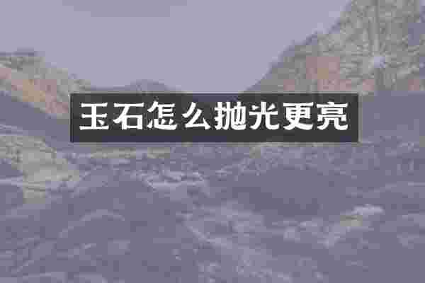 玉石怎么抛光更亮