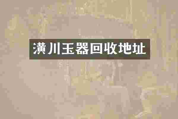 潢川玉器回收地址