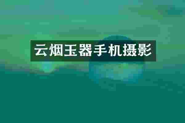 云烟玉器手机摄影
