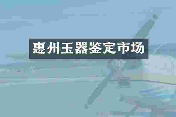 惠州玉器鉴定市场