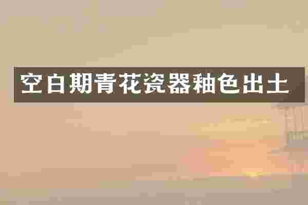 空白期青花瓷器釉色出土