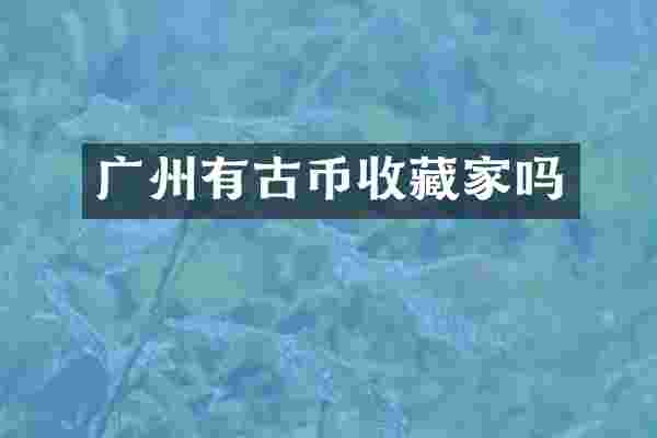 广州有古币收藏家吗