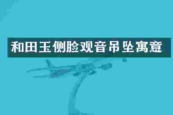 和田玉侧脸观音吊坠寓意