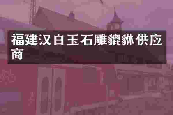福建汉白玉石雕貔貅供应商