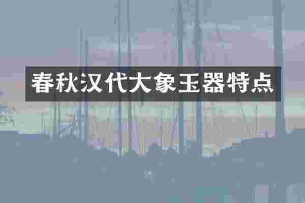 春秋汉代大象玉器特点