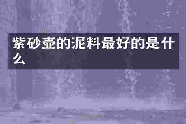 紫砂壶的泥料最好的是什么