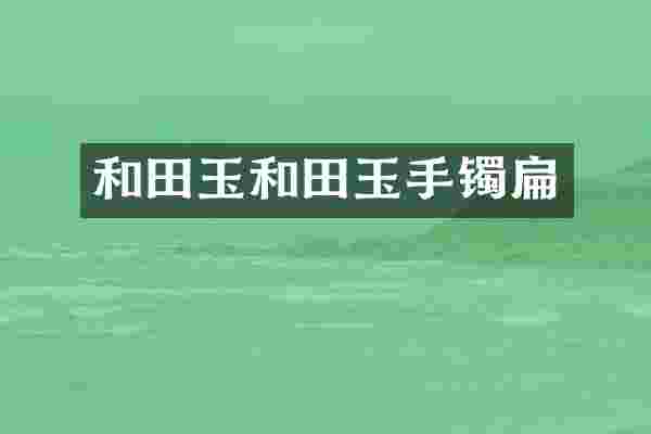 和田玉和田玉手镯扁