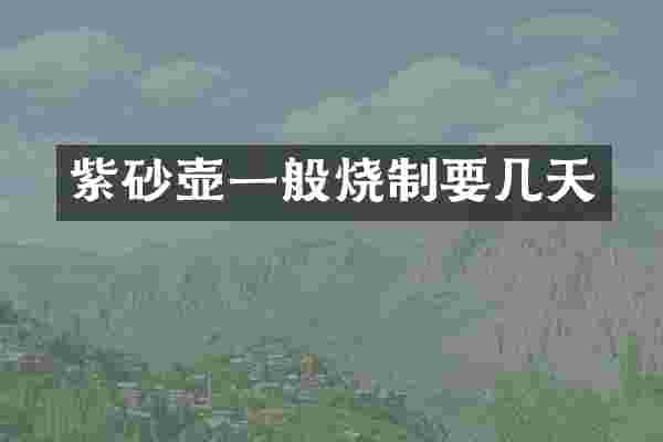 紫砂壶一般烧制要几天