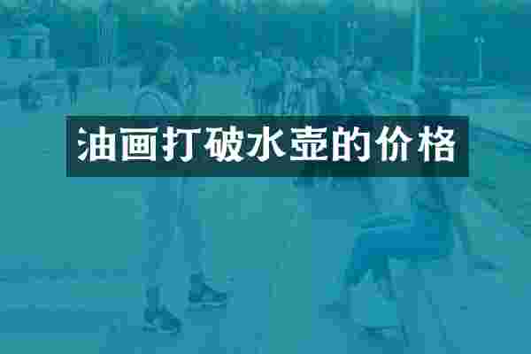 油画打破水壶的价格