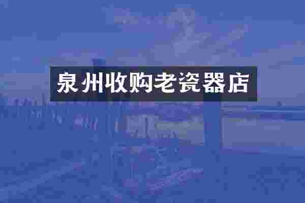 泉州收购老瓷器店
