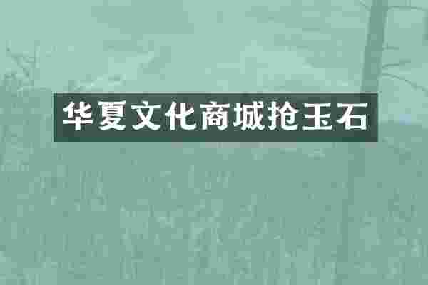 华夏文化商城抢玉石