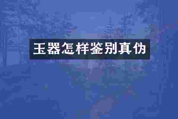 玉器怎样鉴别真伪