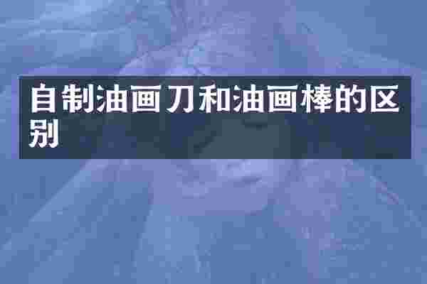 自制油画刀和油画棒的区别