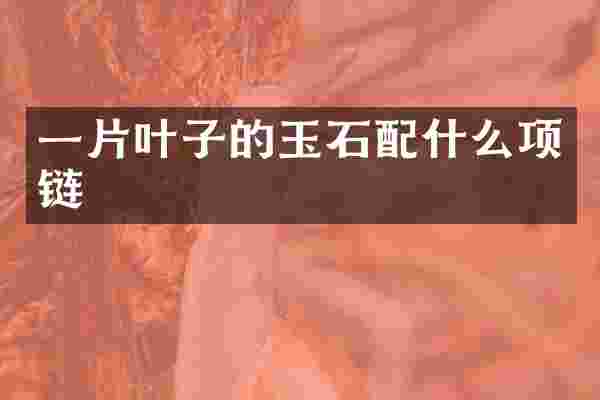 一片叶子的玉石配什么项链