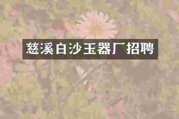 慈溪白沙玉器厂招聘