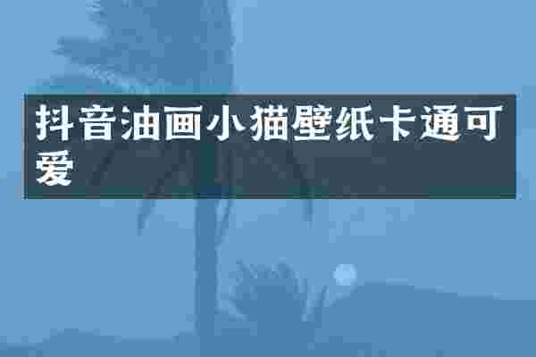 抖音油画小猫壁纸卡通可爱