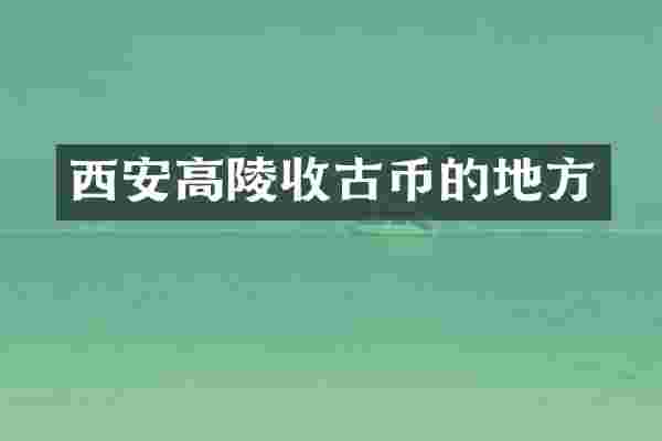 西安高陵收古币的地方
