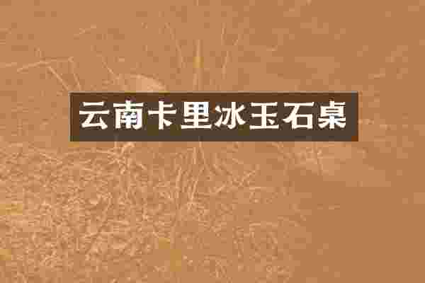 云南卡里冰玉石桌