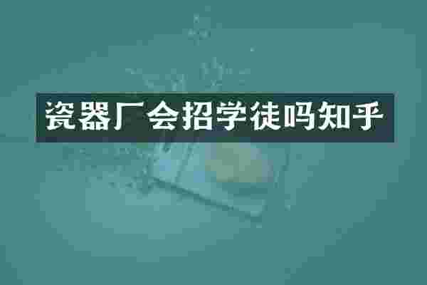 瓷器厂会招学徒吗知乎