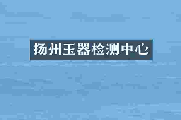 扬州玉器检测中心