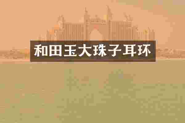 和田玉大珠子耳环