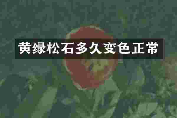 黄绿松石多久变色正常