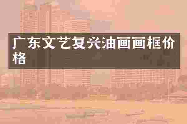 广东文艺复兴油画画框价格
