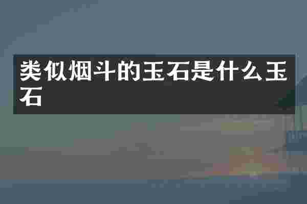 类似烟斗的玉石是什么玉石