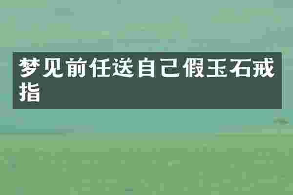 梦见前任送自己假玉石戒指