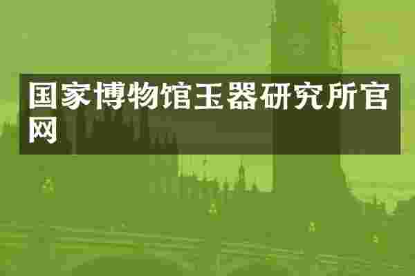 国家博物馆玉器研究所官网