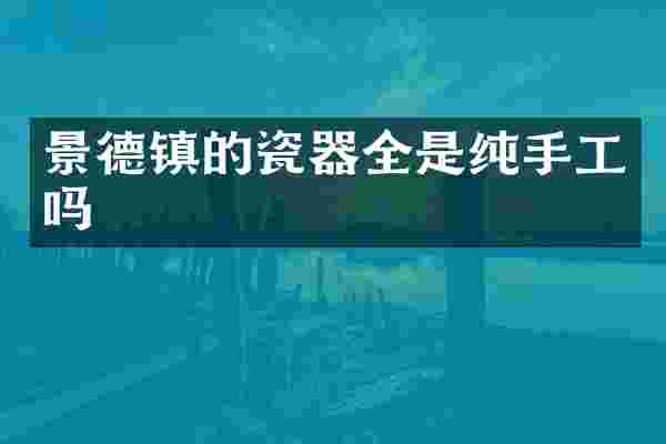 景德镇的瓷器全是纯手工吗