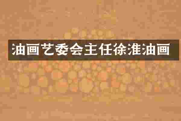 油画艺委会主任徐淮油画