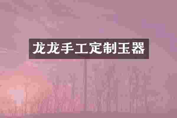 龙龙手工定制玉器
