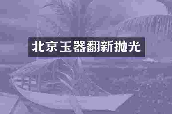 北京玉器翻新抛光