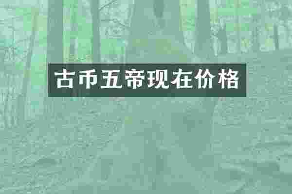 古币五帝现在价格