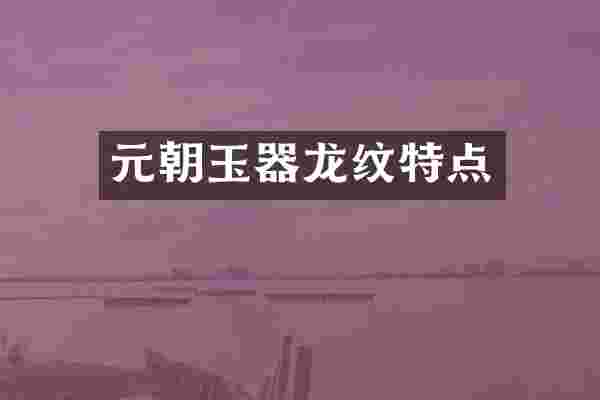 元朝玉器龙纹特点