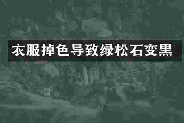 衣服掉色导致绿松石变黑