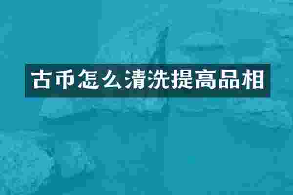 古币怎么清洗提高品相