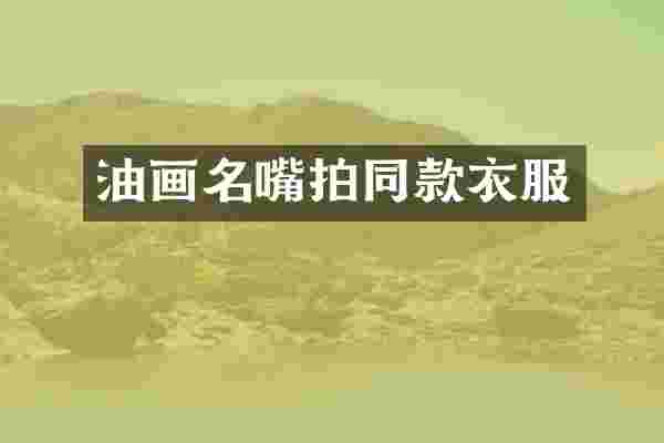 油画名嘴拍同款衣服